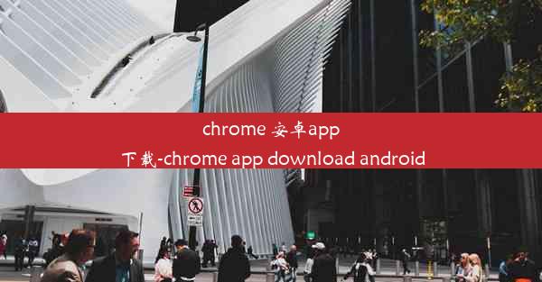 chrome 安卓app下载-chrome app download android