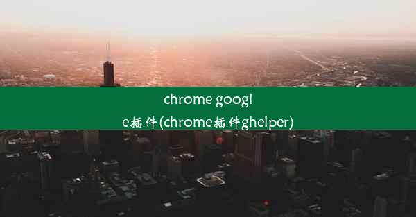 chrome google插件(chrome插件ghelper)