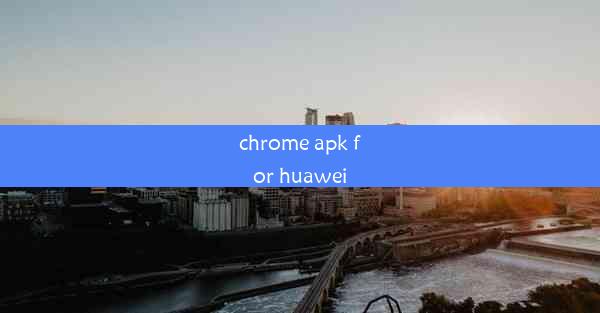 chrome apk for huawei