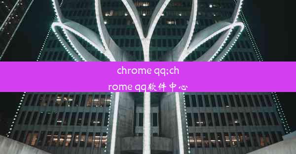 chrome qq;chrome qq软件中心