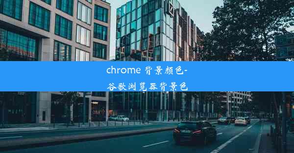 chrome 背景颜色-谷歌浏览器背景色