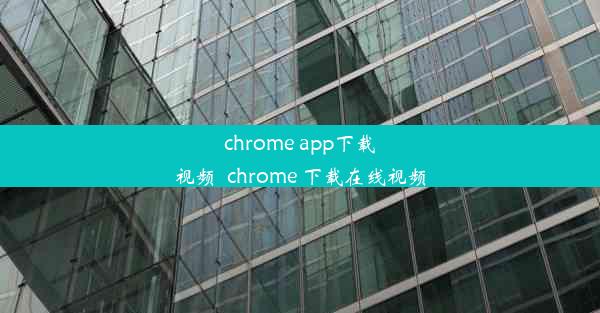 chrome app下载视频_chrome 下载在线视频