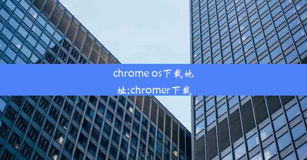 chrome os下载地址;chromer下载