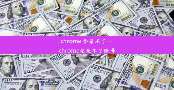 chrome 登录不了—chrome登录不了账号