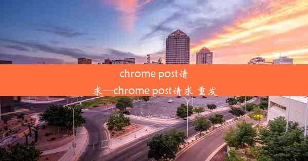 chrome post请求—chrome post请求 重发