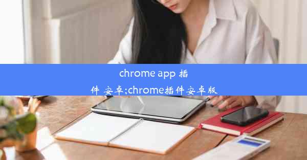 chrome app 插件 安卓;chrome插件安卓版