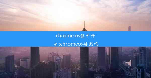 chrome os能干什么;chromeos好用吗