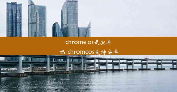 chrome os是安卓吗-chromeos支持安卓