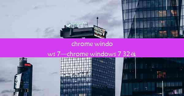 chrome windows 7—chrome windows 7 32位