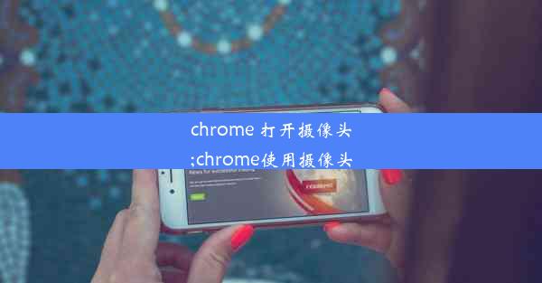 chrome 打开摄像头;chrome使用摄像头