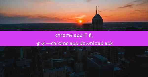 chrome app下载官方—chrome app download apk