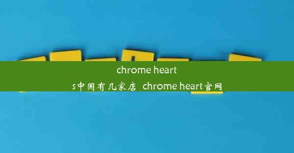 chrome hearts中国有几家店_chrome heart官网