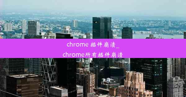 chrome 插件崩溃_chrome所有插件崩溃