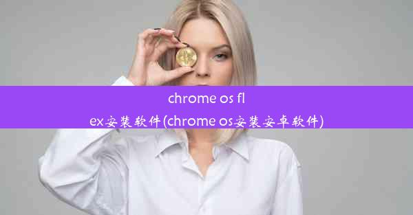 chrome os flex安装软件(chrome os安装安卓软件)