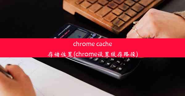 chrome cache存储位置(chrome设置缓存路径)