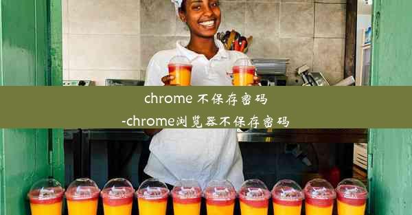 chrome 不保存密码-chrome浏览器不保存密码