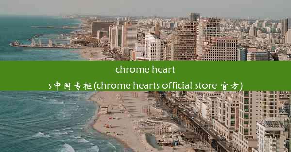 chrome hearts中国专柜(chrome hearts official store 官方)