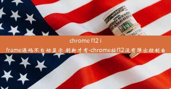 chrome f12 iframe源码不自动显示 刷新才有-chrome按f12没有弹出控制台