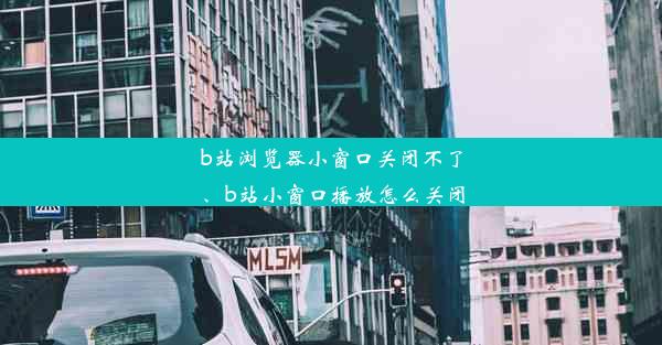 b站浏览器小窗口关闭不了、b站小窗口播放怎么关闭