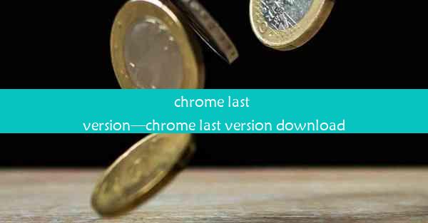 chrome last version—chrome last version download