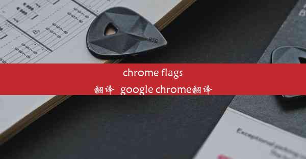 chrome flags翻译_google chrome翻译