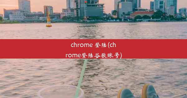 chrome 登陆(chrome登陆谷歌账号)