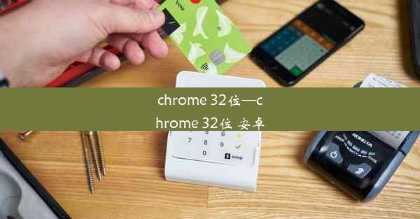 chrome 32位—chrome 32位 安卓