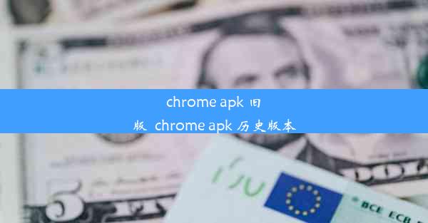 chrome apk 旧版_chrome apk 历史版本