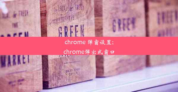 chrome 弹窗设置;chrome弹出式窗口