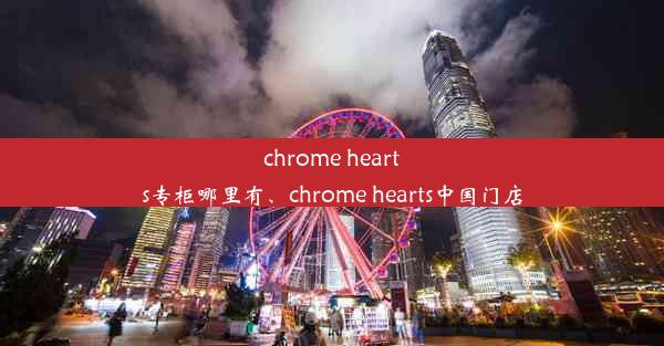 chrome hearts专柜哪里有、chrome hearts中国门店