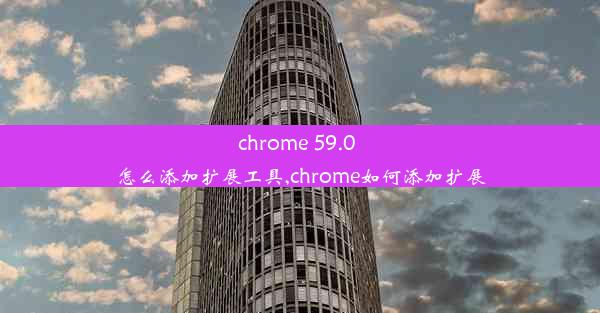 chrome 59.0 怎么添加扩展工具,chrome如何添加扩展