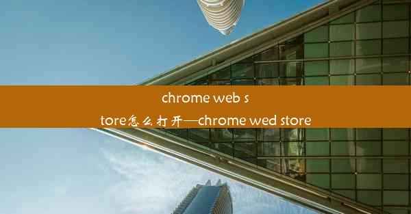 chrome web store怎么打开—chrome wed store