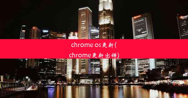 chrome os更新(chrome更新出错)