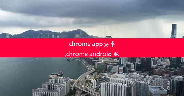 chrome app安卓,chrome android 版