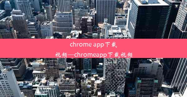 chrome app下载视频—chromeapp下载视频