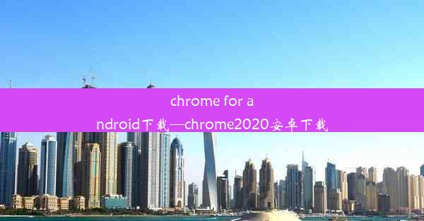 chrome for android下载—chrome2020安卓下载