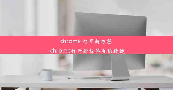 chrome 打开新标签-chrome打开新标签页快捷键