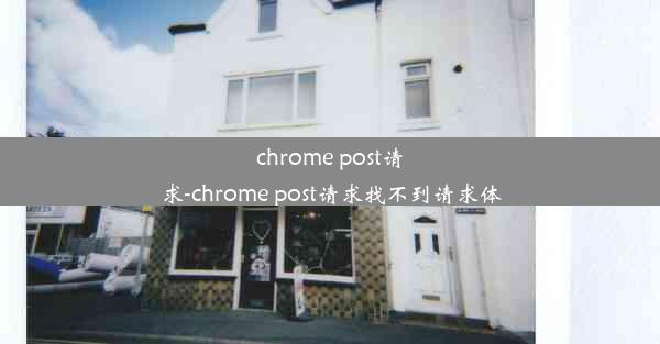 chrome post请求-chrome post请求找不到请求体