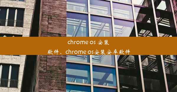 chrome os 安装软件、chrome os安装安卓软件