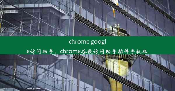 chrome google访问助手、chrome谷歌访问助手插件手机版