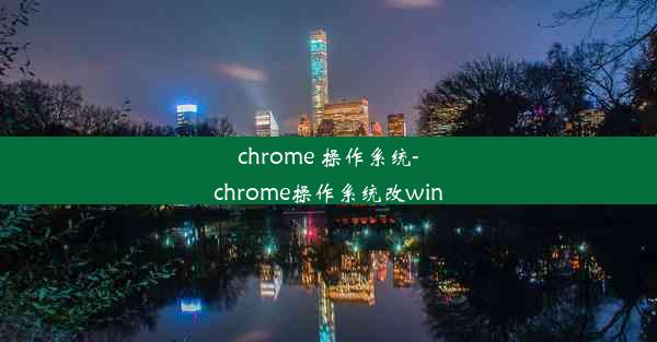 chrome 操作系统-chrome操作系统改win