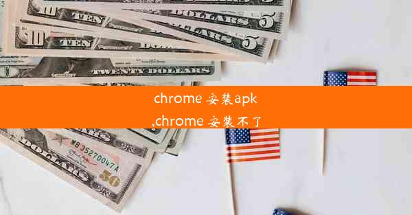 chrome 安装apk,chrome 安装不了