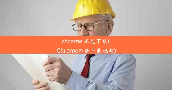 chrome 不能下载(Chrome不能下载视频)