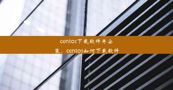 centos下载软件并安装、centos如何下载软件