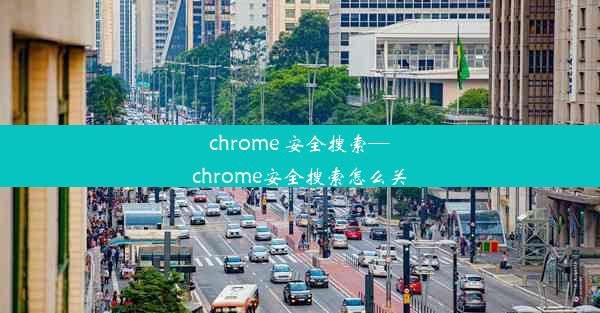 chrome 安全搜索—chrome安全搜索怎么关