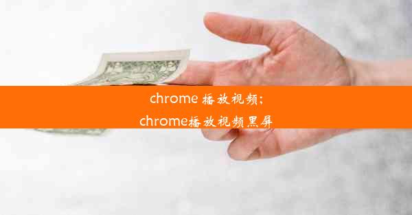 chrome 播放视频;chrome播放视频黑屏