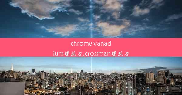 chrome vanadium螺丝刀;crossman螺丝刀