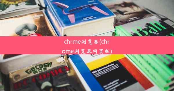 chrme浏览器(chrome浏览器网页版)