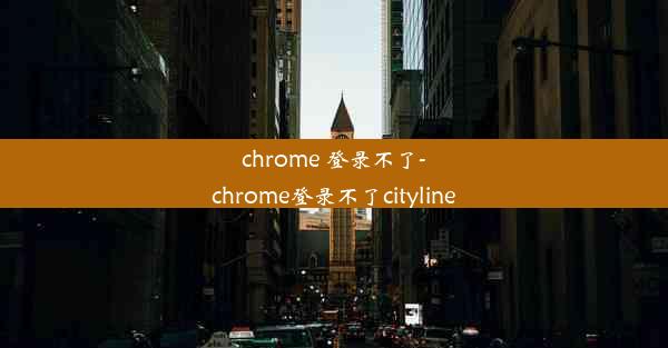 chrome 登录不了-chrome登录不了cityline