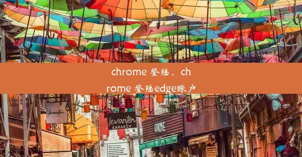 chrome 登陆、chrome 登陆edge账户